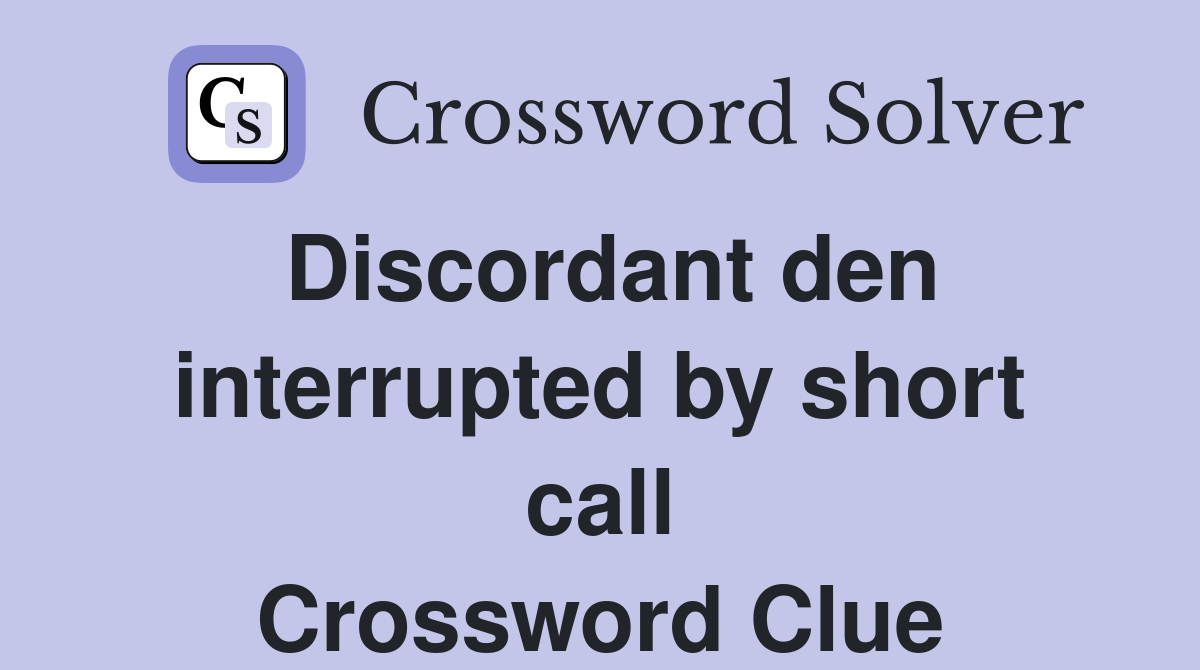 Discordant den interrupted by short call Crossword Clue