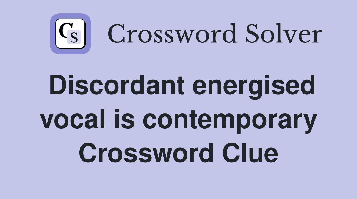 Discordant energised vocal is contemporary Crossword Clue