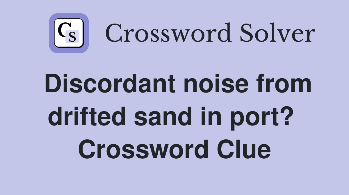 Discordant noise from drifted sand in port?  Crossword Clue