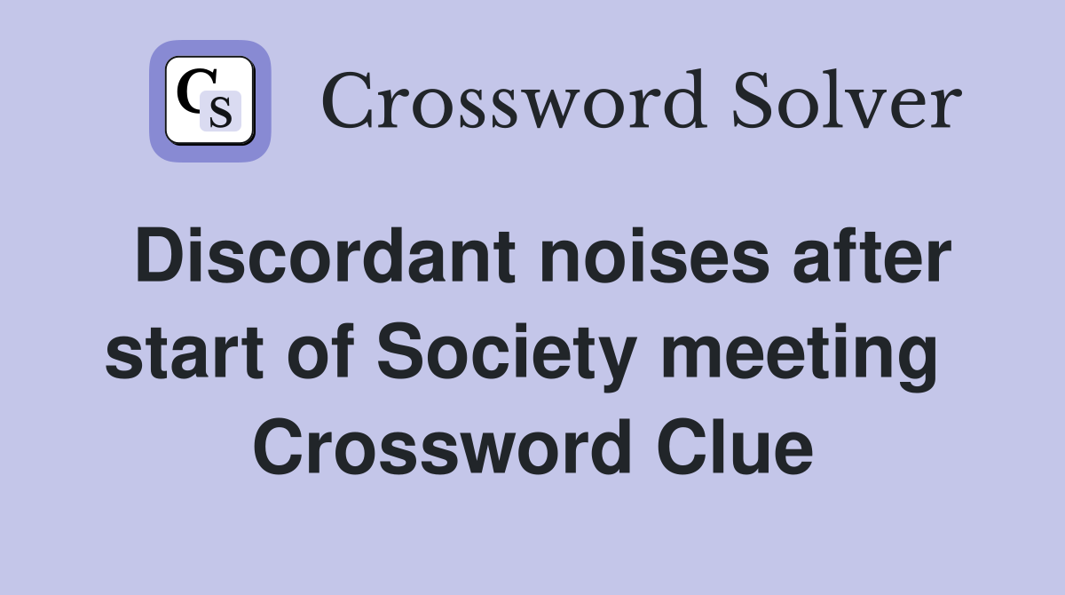 Discordant noises after start of Society meeting  Crossword Clue