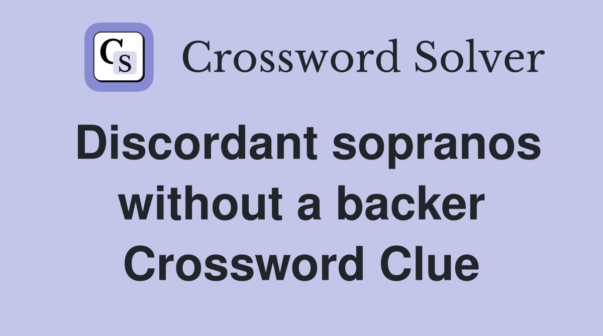 Discordant sopranos without a backer Crossword Clue