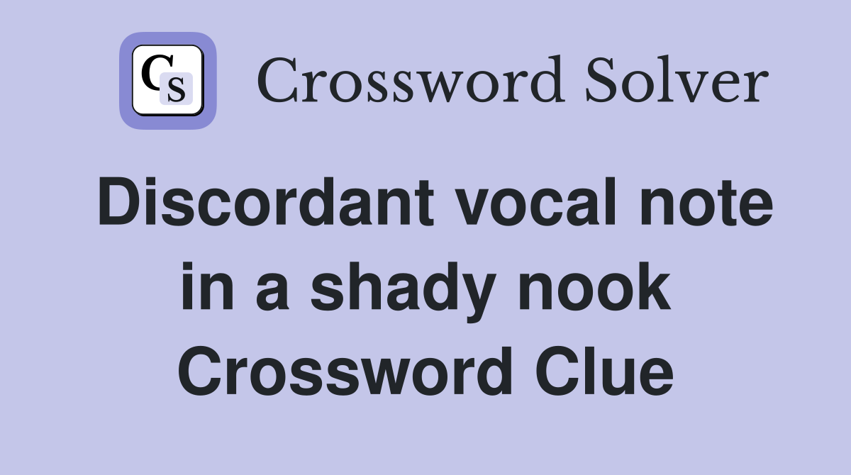 Discordant vocal note in a shady nook Crossword Clue