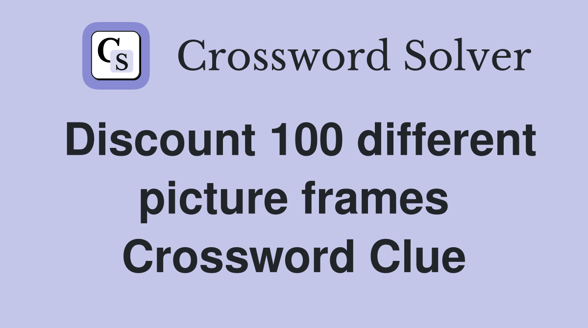 Discount 100 different picture frames Crossword Clue