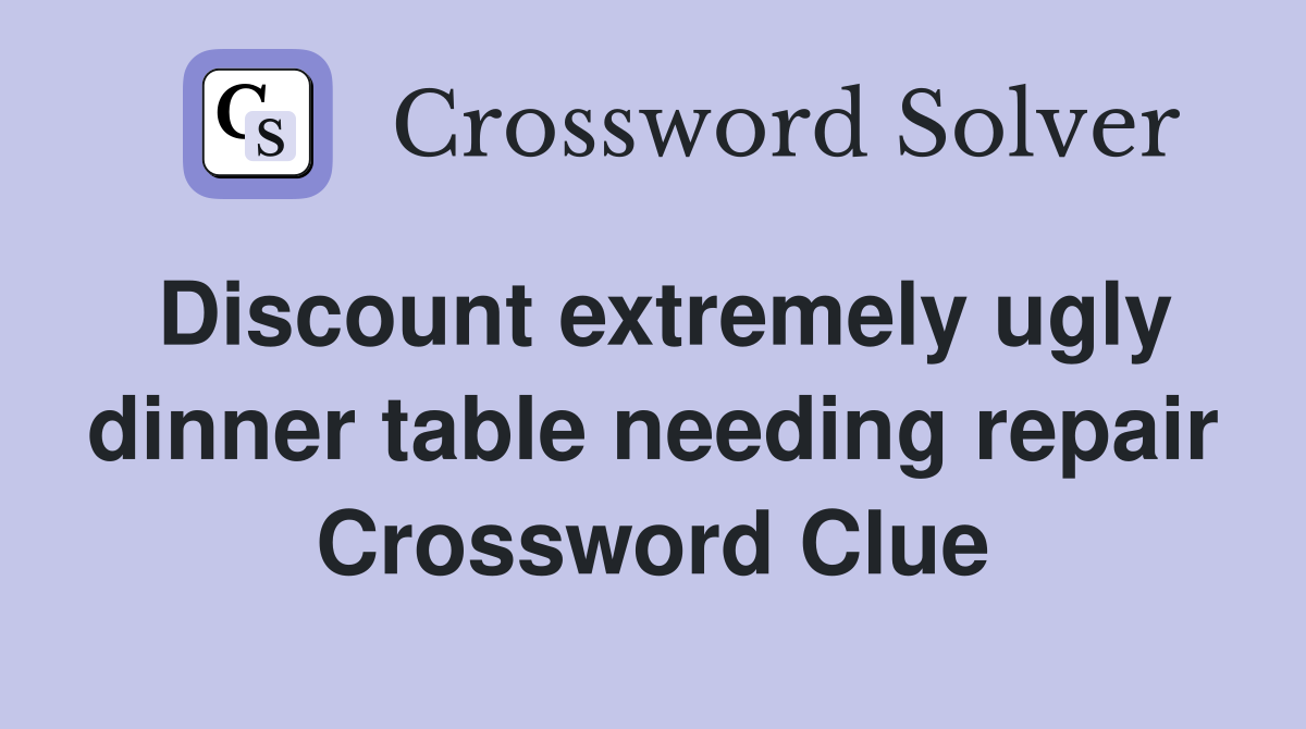 Discount extremely ugly dinner table needing repair Crossword Clue