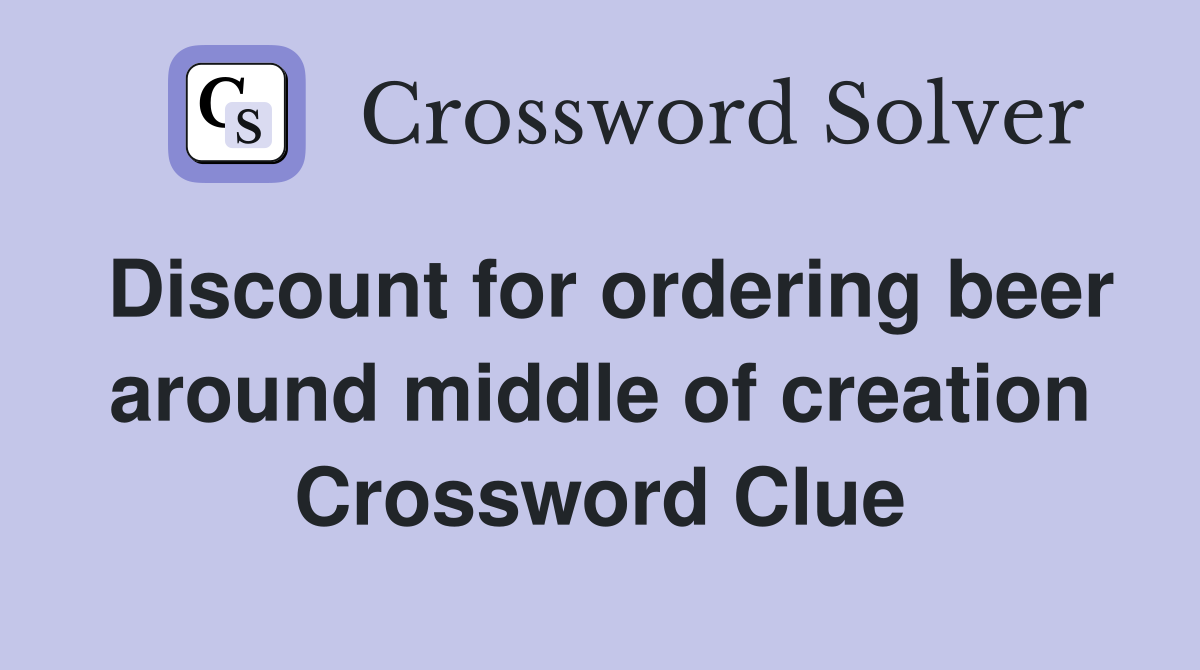 Discount for ordering beer around middle of creation Crossword Clue