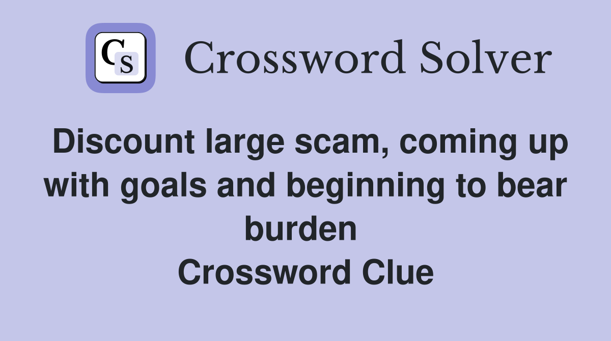 Discount large scam, coming up with goals and beginning to bear burden  Crossword Clue