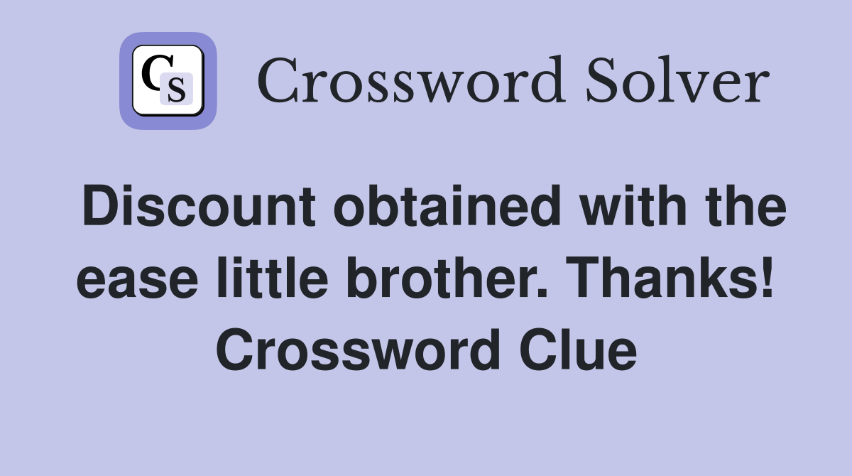 Discount obtained with the ease little brother. Thanks! Crossword Clue