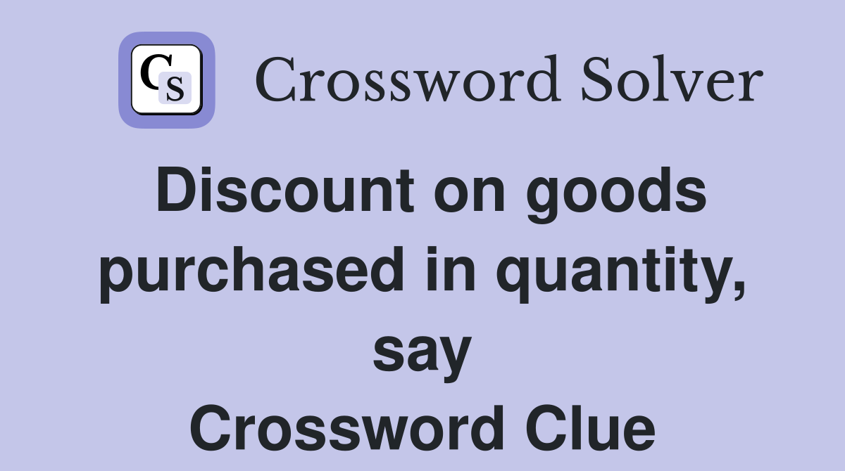 Discount on goods purchased in quantity, say Crossword Clue