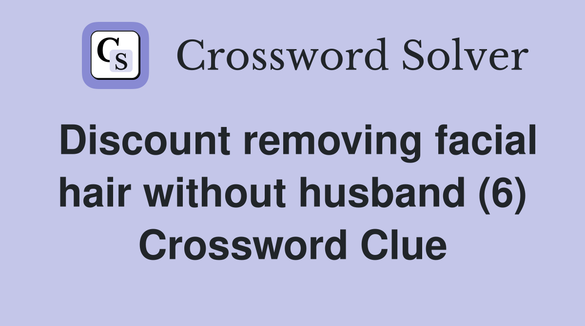 Discount removing facial hair without husband (6) Crossword Clue