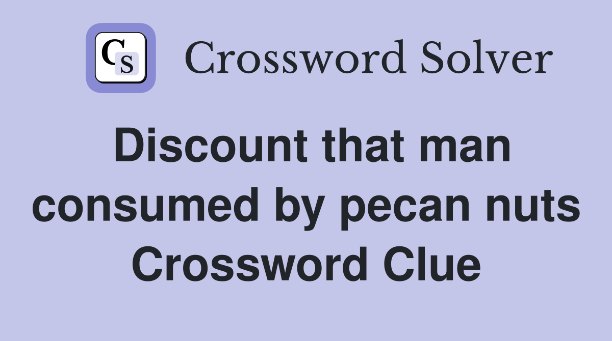 Discount that man consumed by pecan nuts Crossword Clue