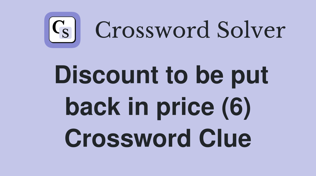 Discount to be put back in price (6) Crossword Clue