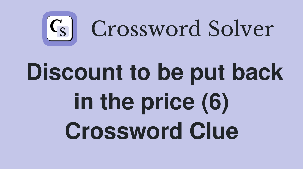Discount to be put back in the price (6) Crossword Clue