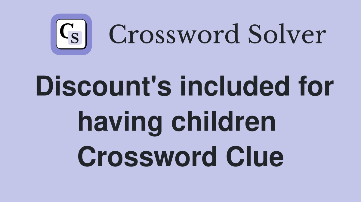 Discount's included for having children  Crossword Clue