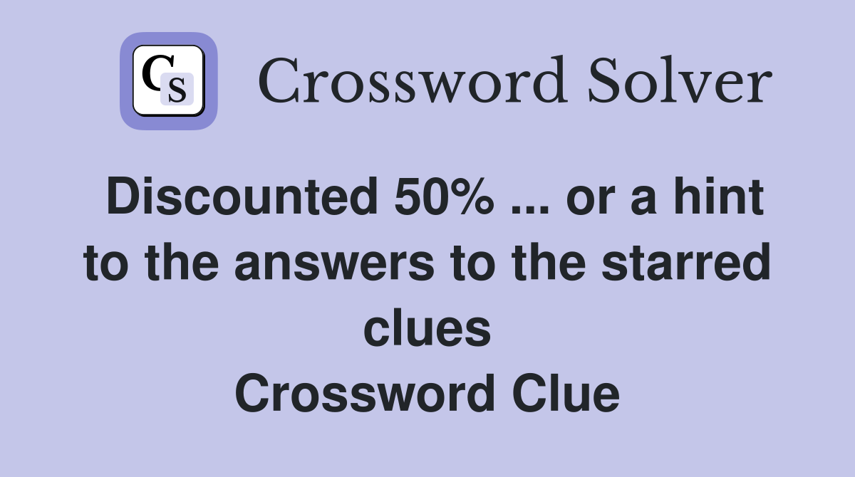 Discounted 50% ... or a hint to the answers to the starred clues Crossword Clue