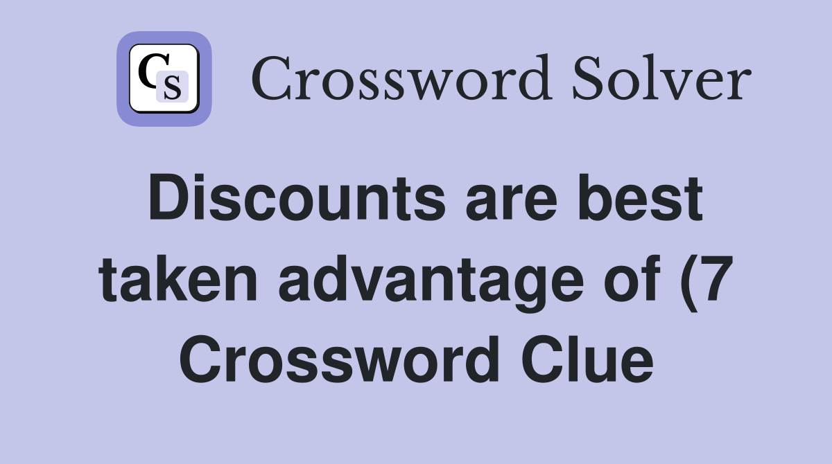 Discounts are best taken advantage of (7) Crossword Clue Answers Discounts are best taken advantage of (7) Crossword Clue Answers