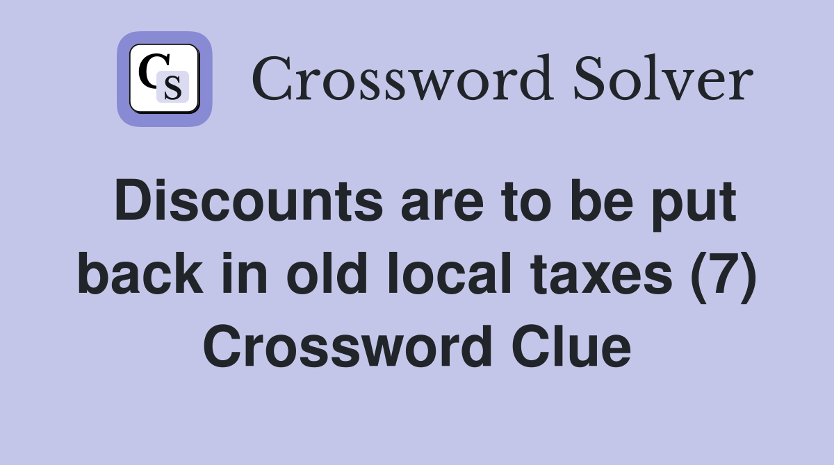 Discounts are to be put back in old local taxes (7) Crossword Clue