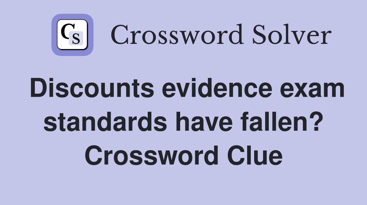 Discounts evidence exam standards have fallen? Crossword Clue