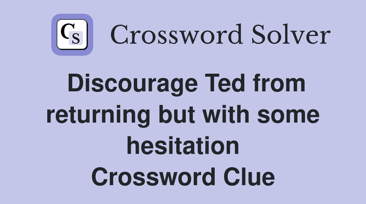 Discourage Ted from returning but with some hesitation Crossword Clue