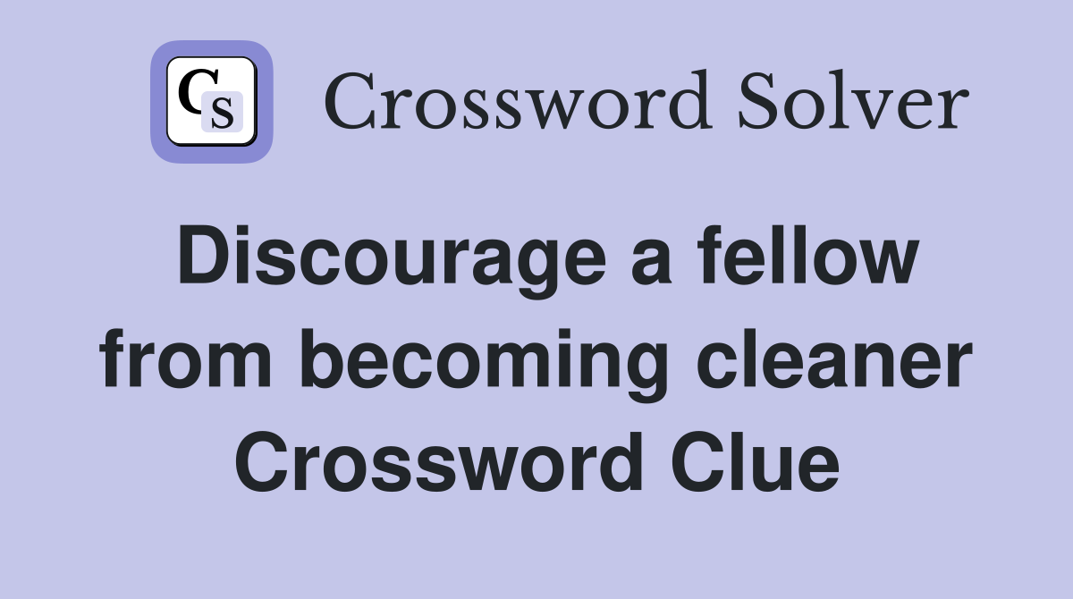 Discourage a fellow from becoming cleaner Crossword Clue