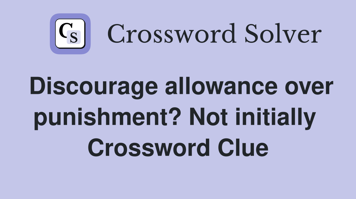 Discourage allowance over punishment? Not initially  Crossword Clue