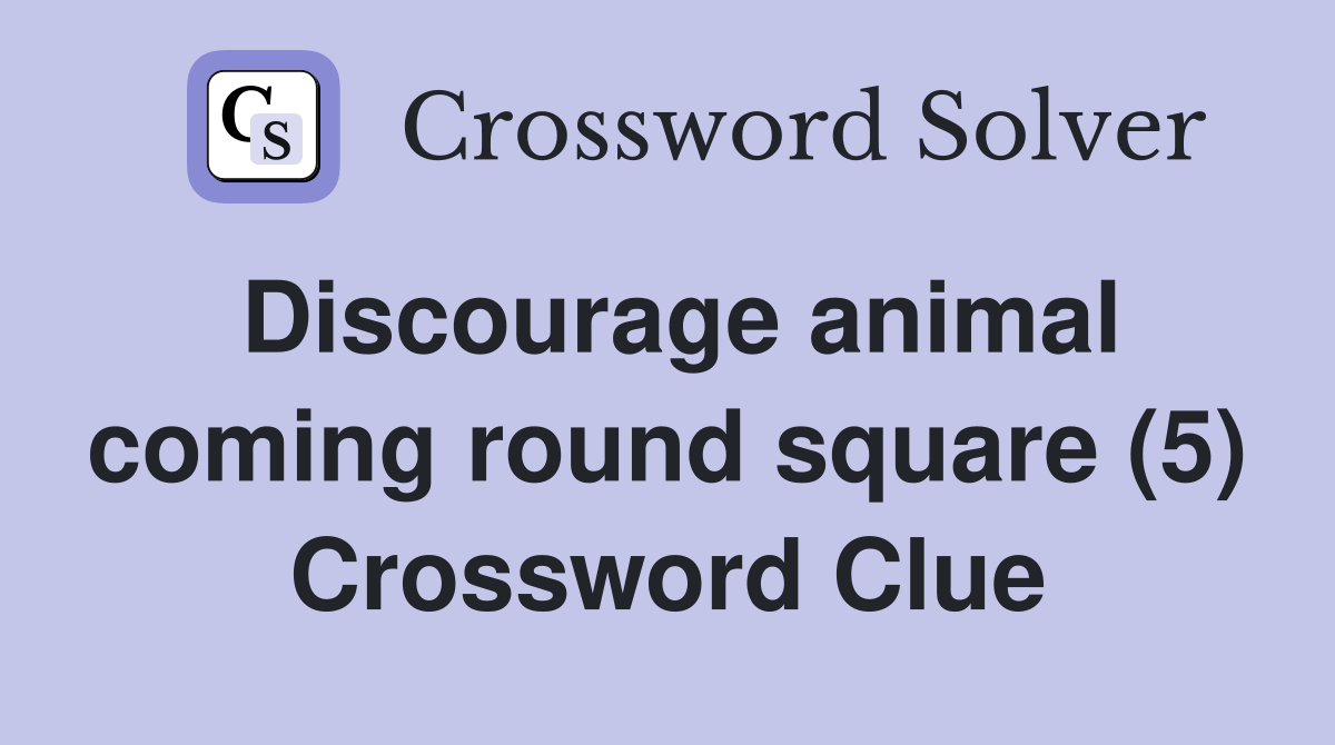 Discourage animal coming round square (5) Crossword Clue