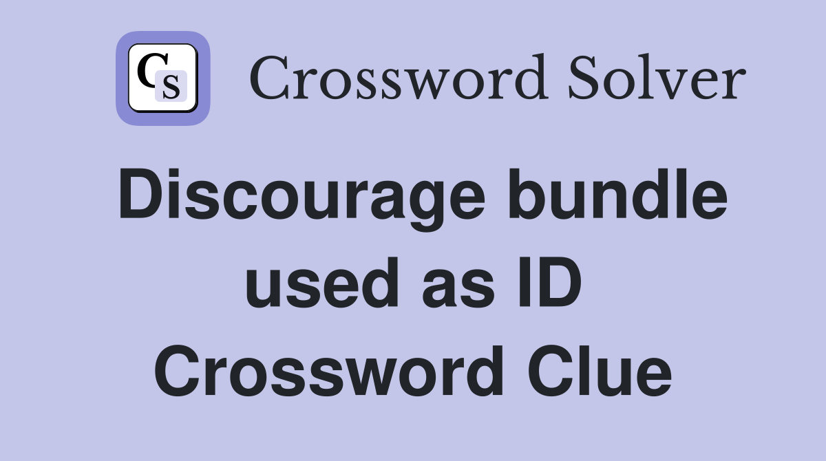 Discourage bundle used as ID Crossword Clue