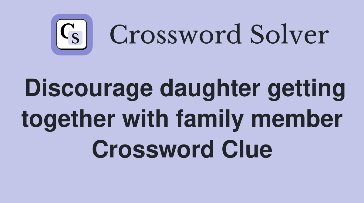 Discourage daughter getting together with family member Crossword Clue