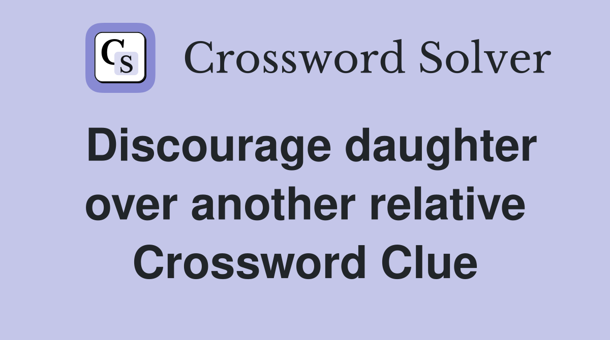 Discourage daughter over another relative Crossword Clue