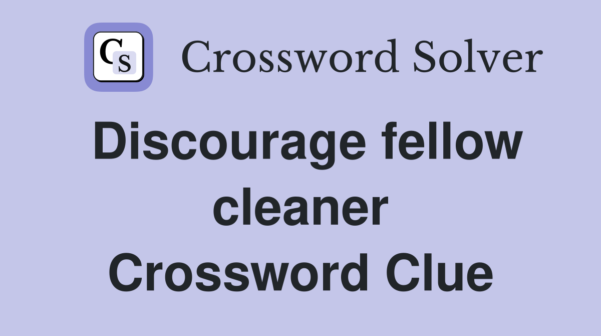 Discourage fellow cleaner Crossword Clue