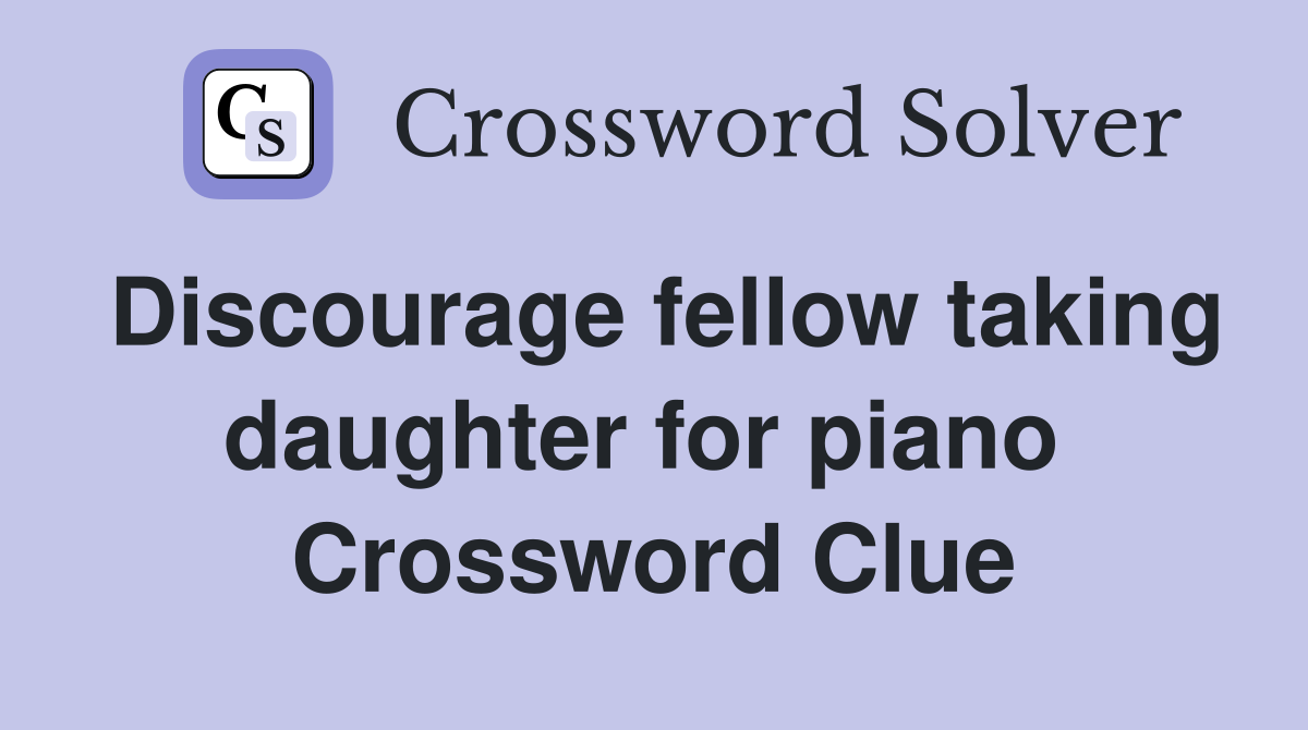 Discourage fellow taking daughter for piano  Crossword Clue