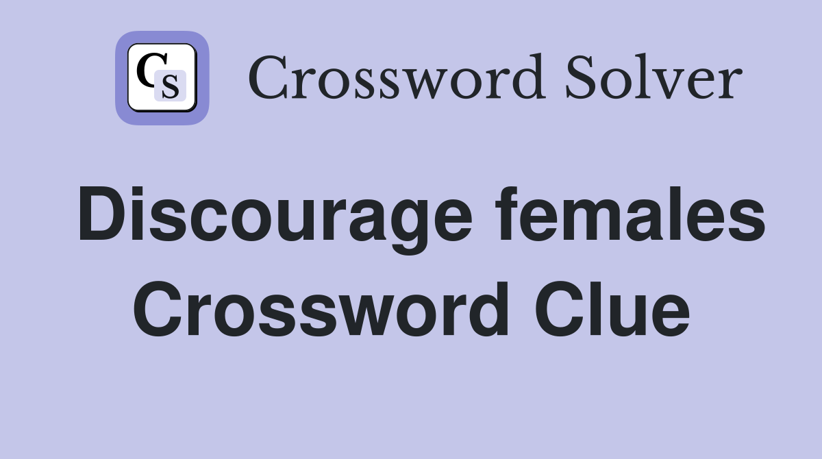 Discourage females Crossword Clue
