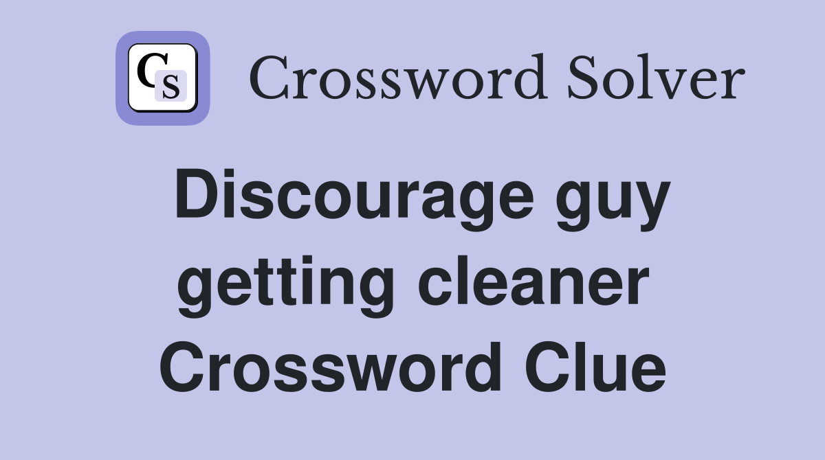 Discourage guy getting cleaner Crossword Clue