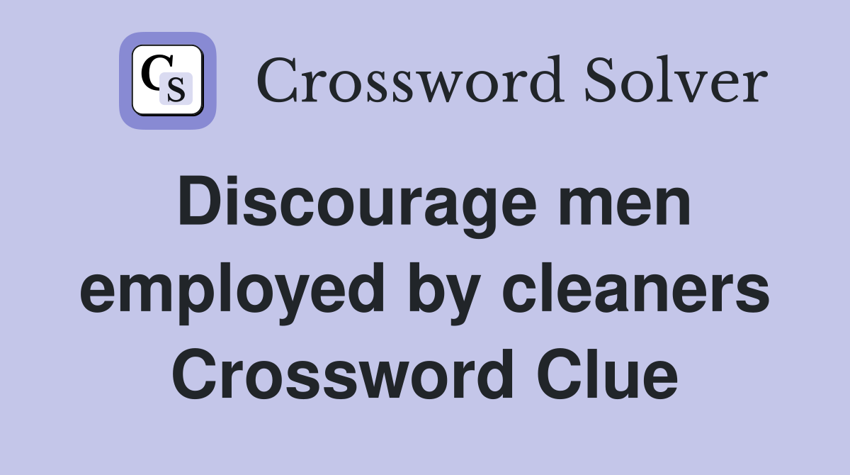 Discourage men employed by cleaners Crossword Clue