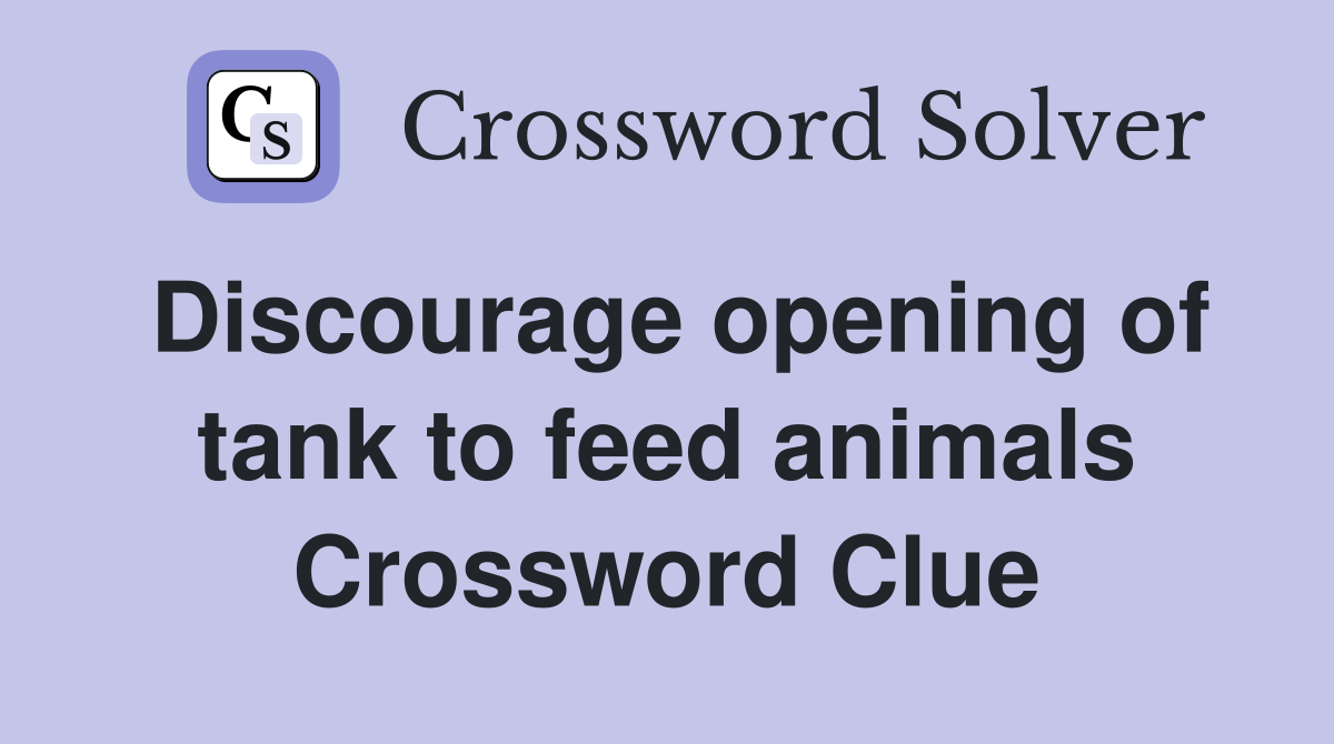Discourage opening of tank to feed animals Crossword Clue