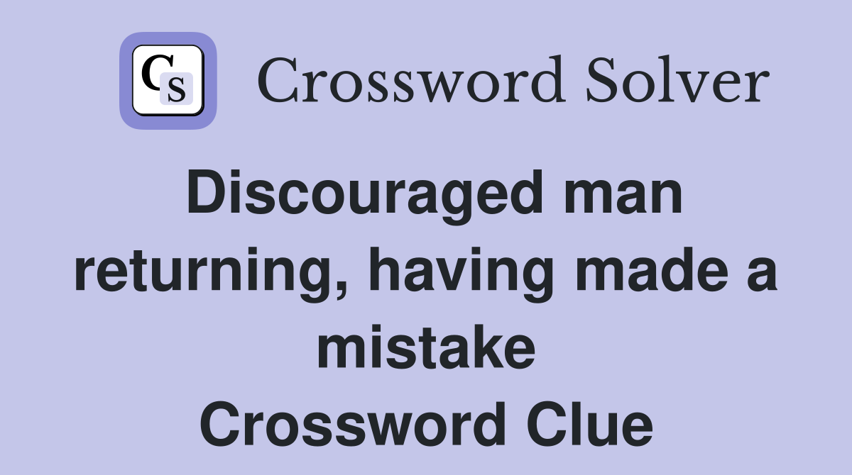 Discouraged man returning, having made a mistake Crossword Clue
