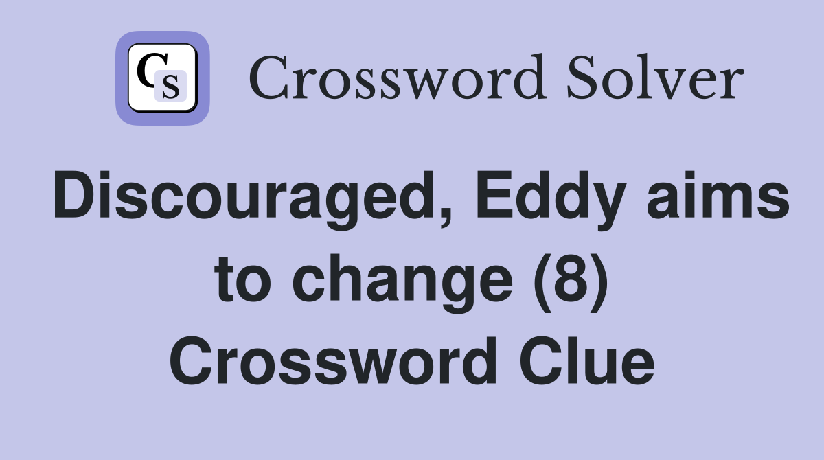 Discouraged, Eddy aims to change (8) Crossword Clue