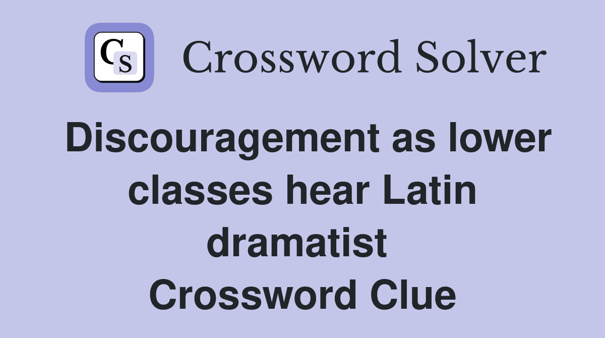 Discouragement as lower classes hear Latin dramatist  Crossword Clue