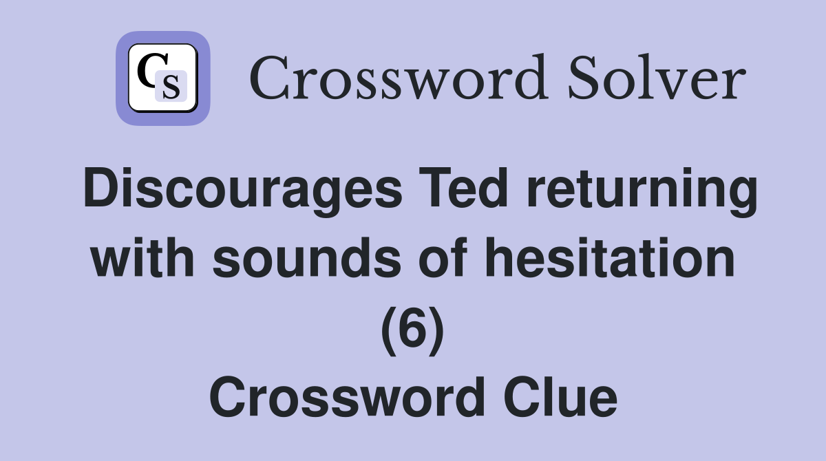 Discourages Ted returning with sounds of hesitation (6) Crossword Clue