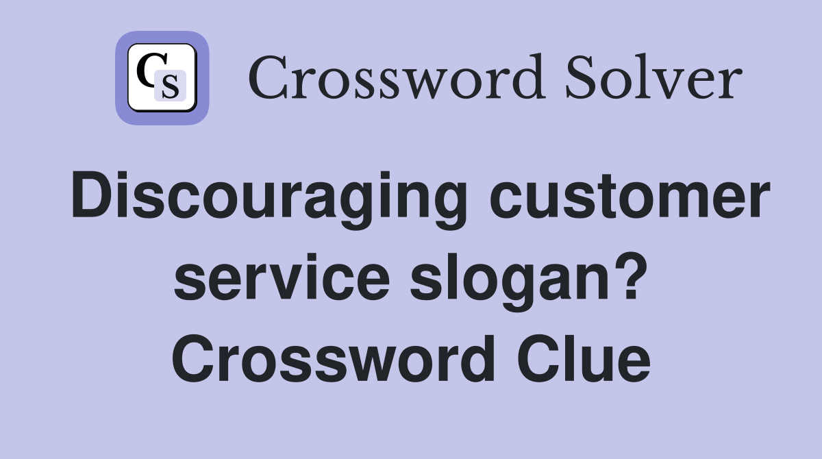 Discouraging customer service slogan? Crossword Clue