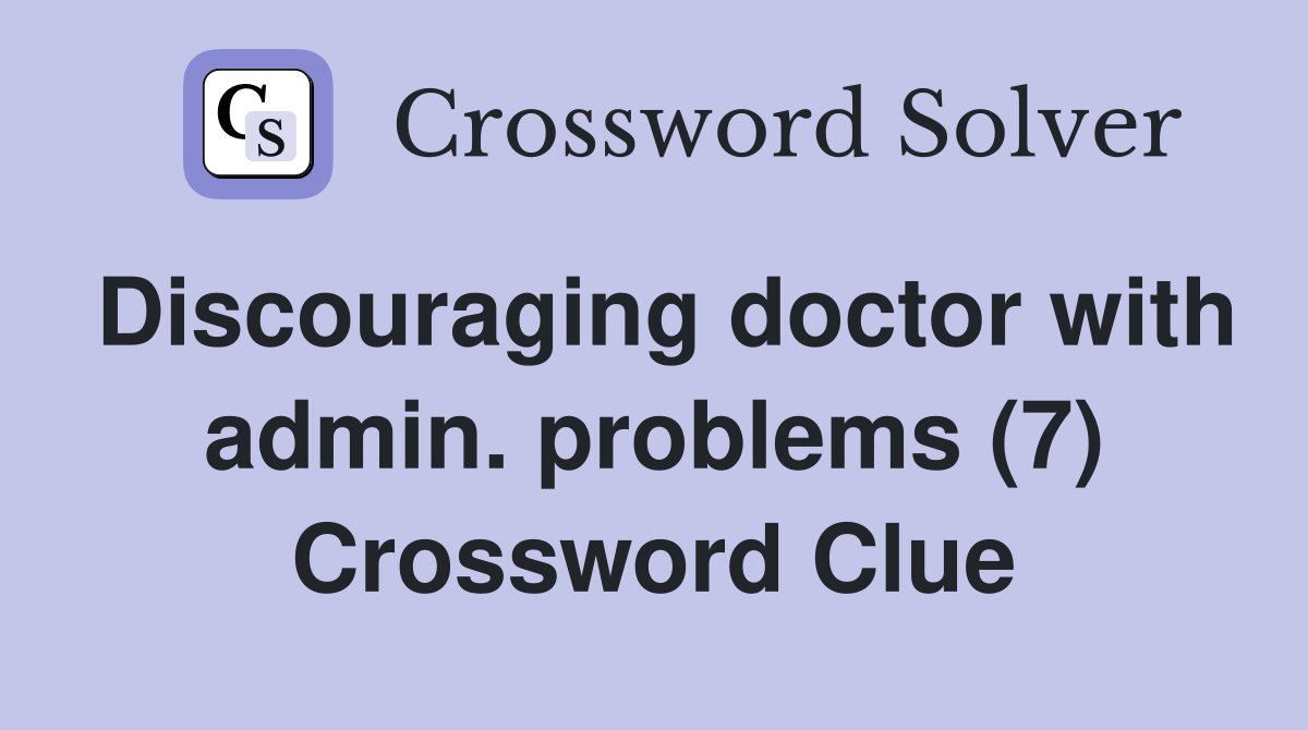 Discouraging doctor with admin. problems (7) Crossword Clue
