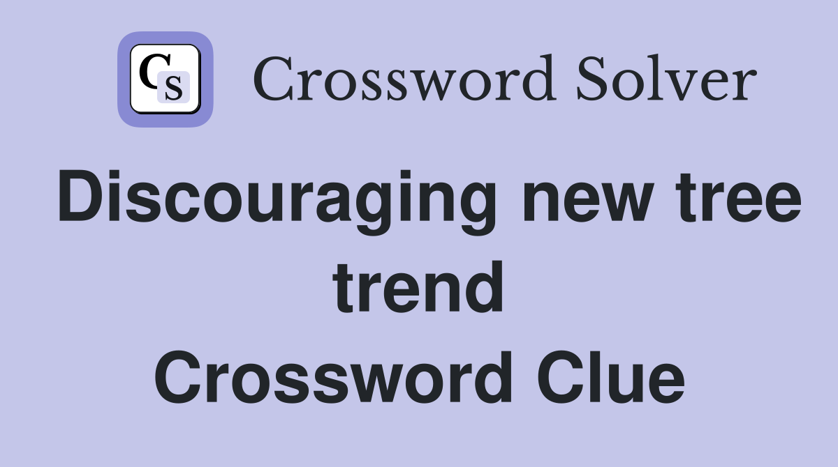 Discouraging new tree trend Crossword Clue