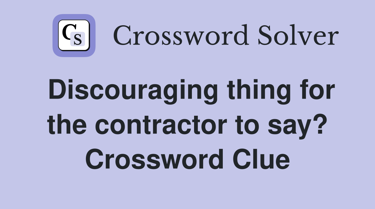 Discouraging thing for the contractor to say? Crossword Clue