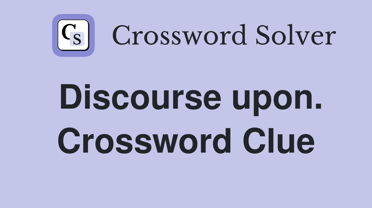 Discourse upon. Crossword Clue
