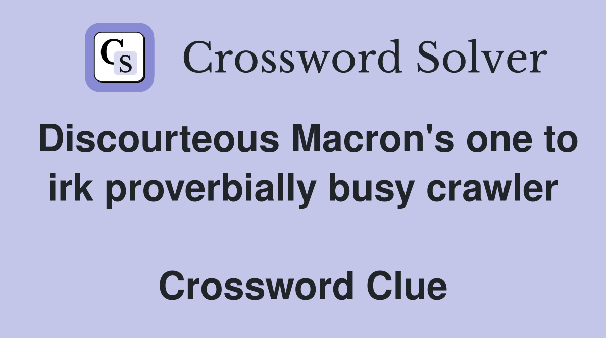 Discourteous Macron's one to irk proverbially busy crawler  Crossword Clue