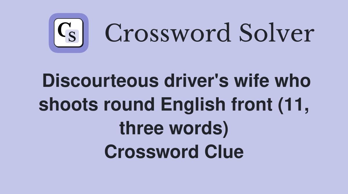 Discourteous driver's wife who shoots round English front (11, three words) Crossword Clue