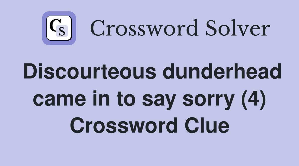 Discourteous dunderhead came in to say sorry (4) Crossword Clue