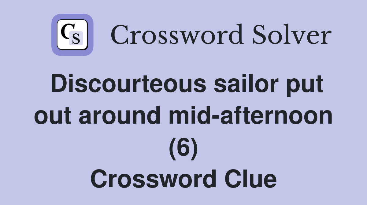 Discourteous sailor put out around mid-afternoon (6) Crossword Clue