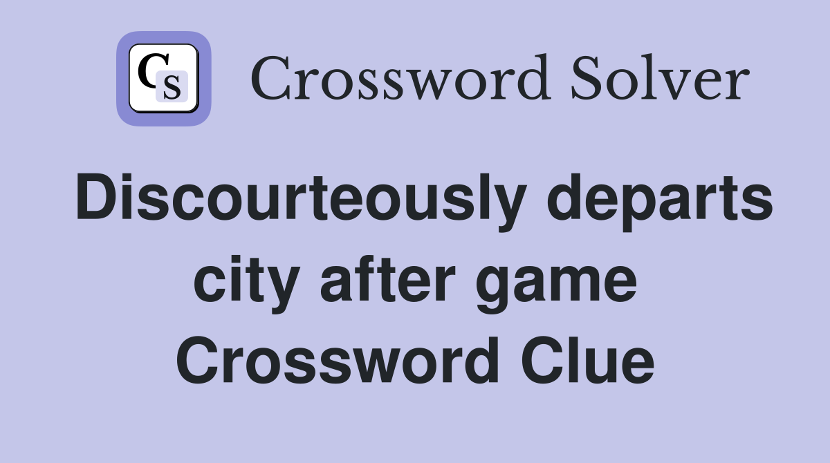 Discourteously departs city after game Crossword Clue