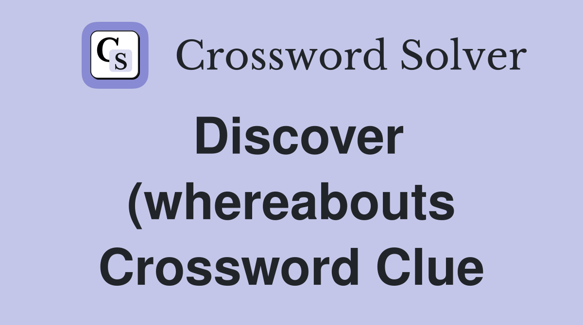 Discover (whereabouts) Crossword Clue Answers Crossword Solver Discover (whereabouts) Crossword Clue Answers Crossword Solver