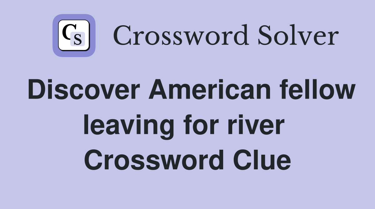 Discover American fellow leaving for river  Crossword Clue